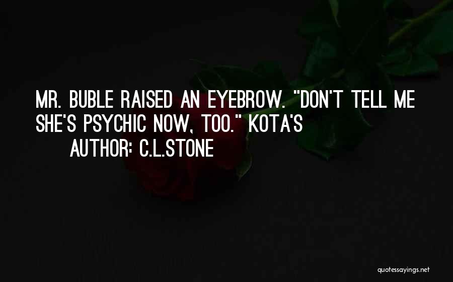 C.L.Stone Quotes: Mr. Buble Raised An Eyebrow. Don't Tell Me She's Psychic Now, Too. Kota's