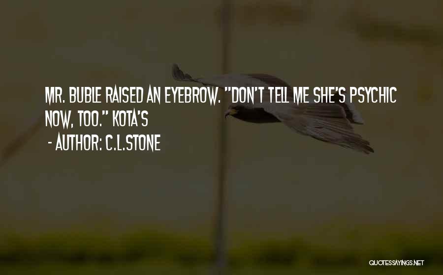 C.L.Stone Quotes: Mr. Buble Raised An Eyebrow. Don't Tell Me She's Psychic Now, Too. Kota's
