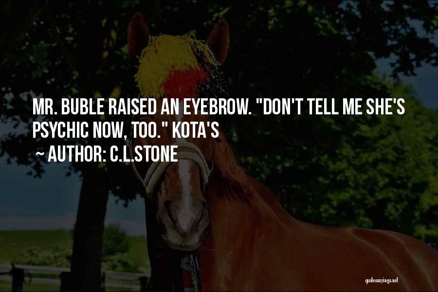 C.L.Stone Quotes: Mr. Buble Raised An Eyebrow. Don't Tell Me She's Psychic Now, Too. Kota's
