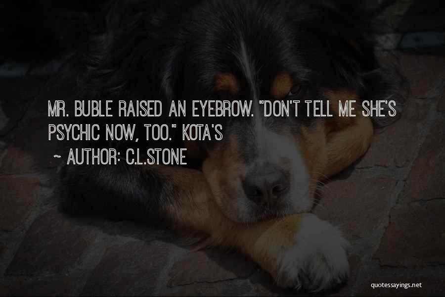 C.L.Stone Quotes: Mr. Buble Raised An Eyebrow. Don't Tell Me She's Psychic Now, Too. Kota's