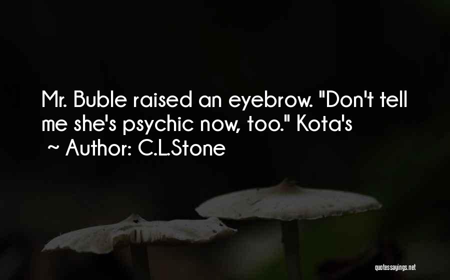 C.L.Stone Quotes: Mr. Buble Raised An Eyebrow. Don't Tell Me She's Psychic Now, Too. Kota's