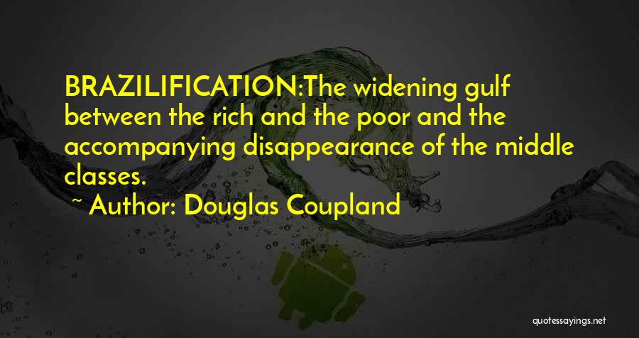 Douglas Coupland Quotes: Brazilification:the Widening Gulf Between The Rich And The Poor And The Accompanying Disappearance Of The Middle Classes.
