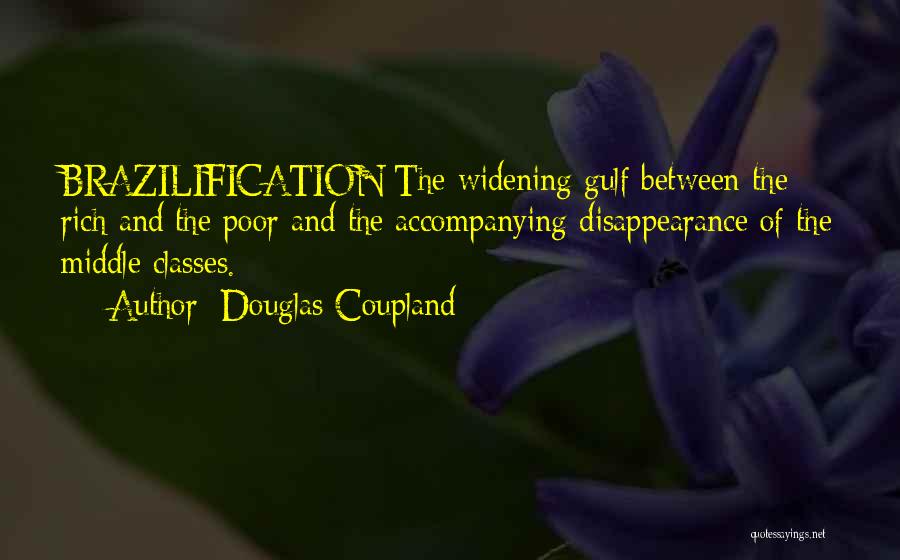 Douglas Coupland Quotes: Brazilification:the Widening Gulf Between The Rich And The Poor And The Accompanying Disappearance Of The Middle Classes.