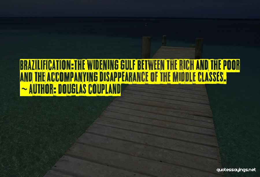 Douglas Coupland Quotes: Brazilification:the Widening Gulf Between The Rich And The Poor And The Accompanying Disappearance Of The Middle Classes.