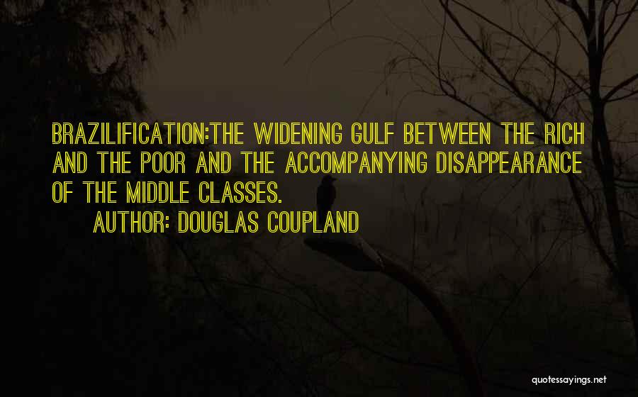 Douglas Coupland Quotes: Brazilification:the Widening Gulf Between The Rich And The Poor And The Accompanying Disappearance Of The Middle Classes.