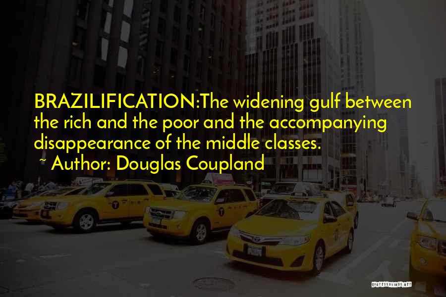 Douglas Coupland Quotes: Brazilification:the Widening Gulf Between The Rich And The Poor And The Accompanying Disappearance Of The Middle Classes.