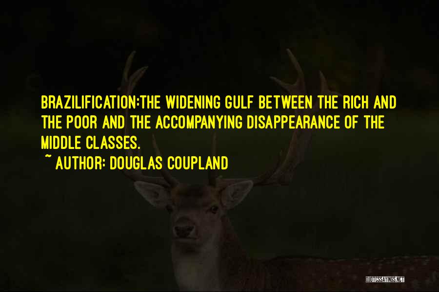 Douglas Coupland Quotes: Brazilification:the Widening Gulf Between The Rich And The Poor And The Accompanying Disappearance Of The Middle Classes.