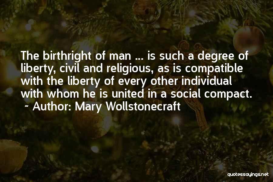 Mary Wollstonecraft Quotes: The Birthright Of Man ... Is Such A Degree Of Liberty, Civil And Religious, As Is Compatible With The Liberty