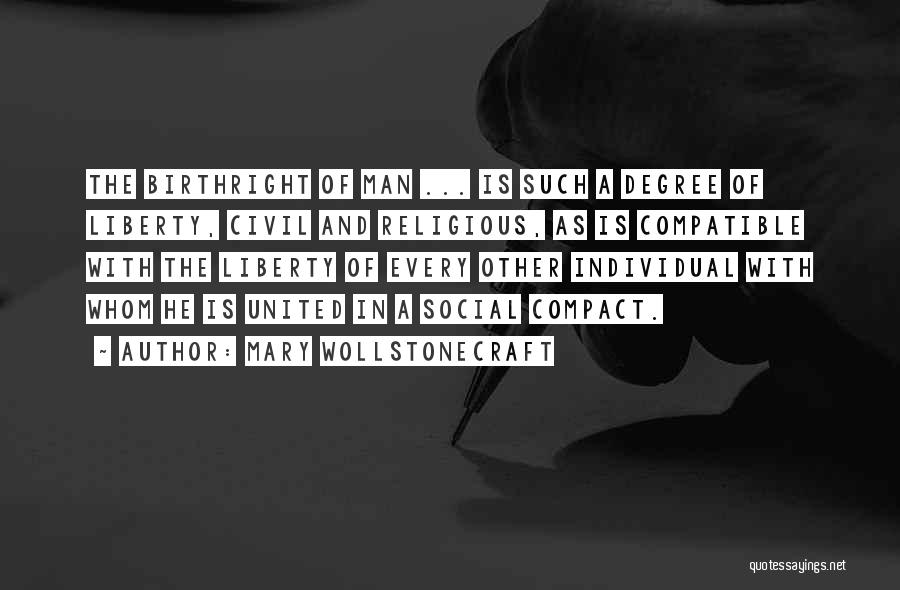 Mary Wollstonecraft Quotes: The Birthright Of Man ... Is Such A Degree Of Liberty, Civil And Religious, As Is Compatible With The Liberty