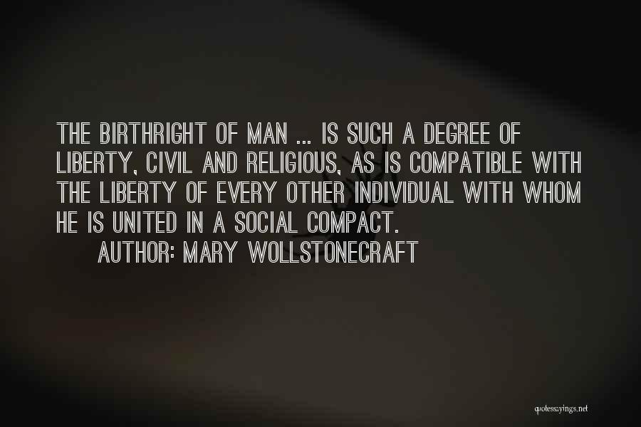 Mary Wollstonecraft Quotes: The Birthright Of Man ... Is Such A Degree Of Liberty, Civil And Religious, As Is Compatible With The Liberty