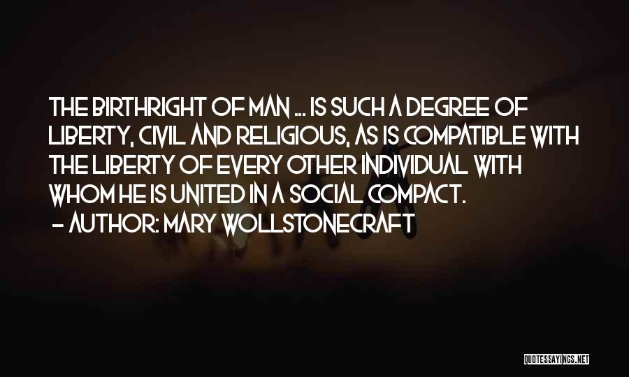 Mary Wollstonecraft Quotes: The Birthright Of Man ... Is Such A Degree Of Liberty, Civil And Religious, As Is Compatible With The Liberty