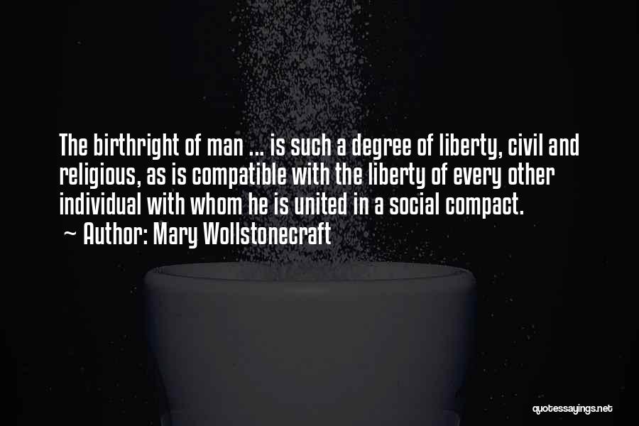 Mary Wollstonecraft Quotes: The Birthright Of Man ... Is Such A Degree Of Liberty, Civil And Religious, As Is Compatible With The Liberty