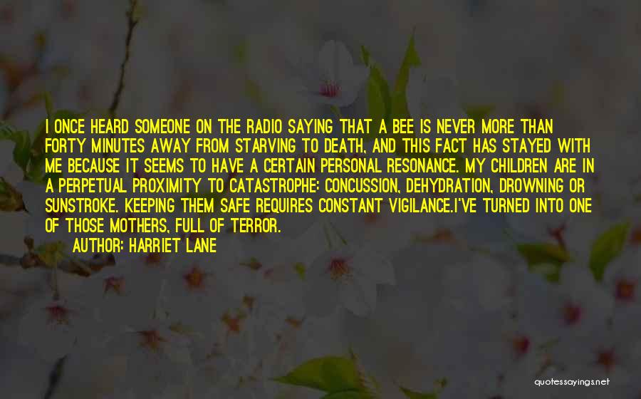 Harriet Lane Quotes: I Once Heard Someone On The Radio Saying That A Bee Is Never More Than Forty Minutes Away From Starving