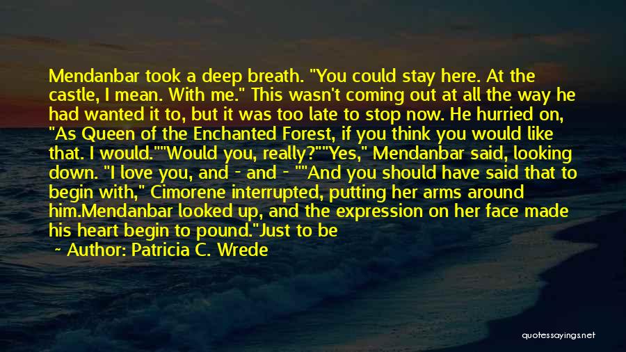 Patricia C. Wrede Quotes: Mendanbar Took A Deep Breath. You Could Stay Here. At The Castle, I Mean. With Me. This Wasn't Coming Out