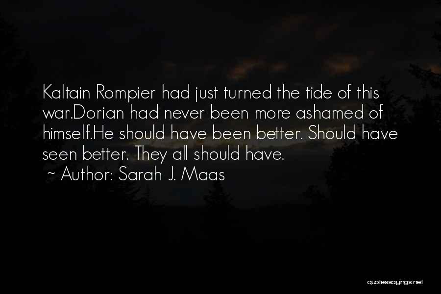 Sarah J. Maas Quotes: Kaltain Rompier Had Just Turned The Tide Of This War.dorian Had Never Been More Ashamed Of Himself.he Should Have Been