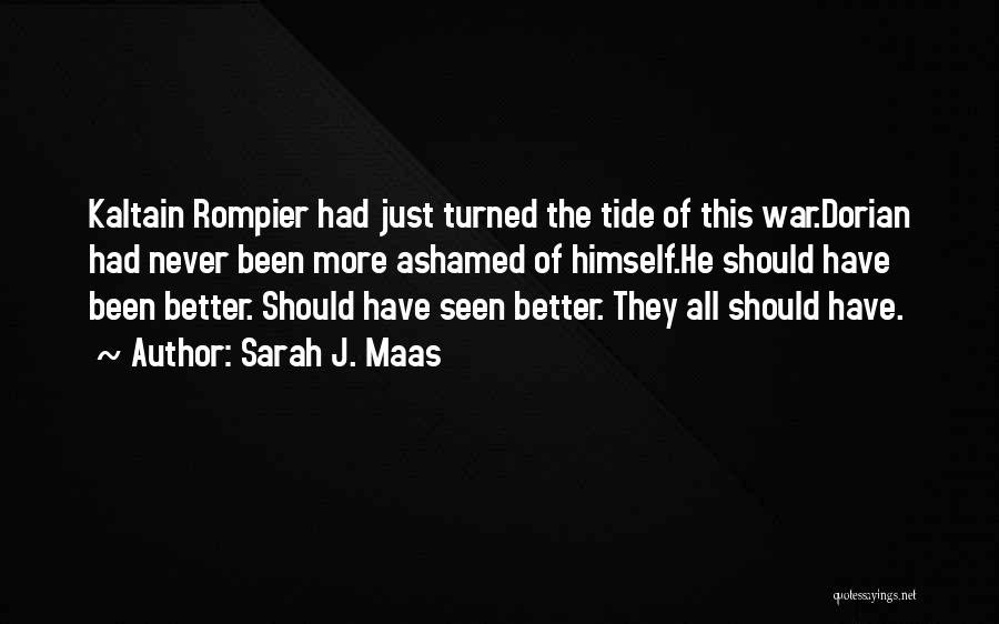 Sarah J. Maas Quotes: Kaltain Rompier Had Just Turned The Tide Of This War.dorian Had Never Been More Ashamed Of Himself.he Should Have Been