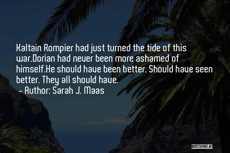 Sarah J. Maas Quotes: Kaltain Rompier Had Just Turned The Tide Of This War.dorian Had Never Been More Ashamed Of Himself.he Should Have Been