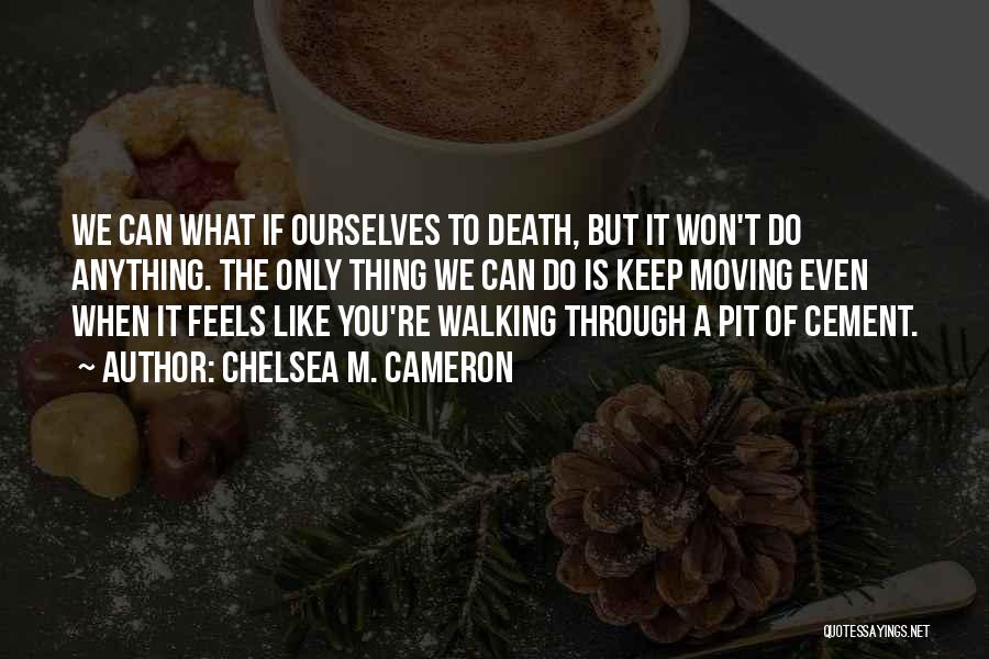 Chelsea M. Cameron Quotes: We Can What If Ourselves To Death, But It Won't Do Anything. The Only Thing We Can Do Is Keep