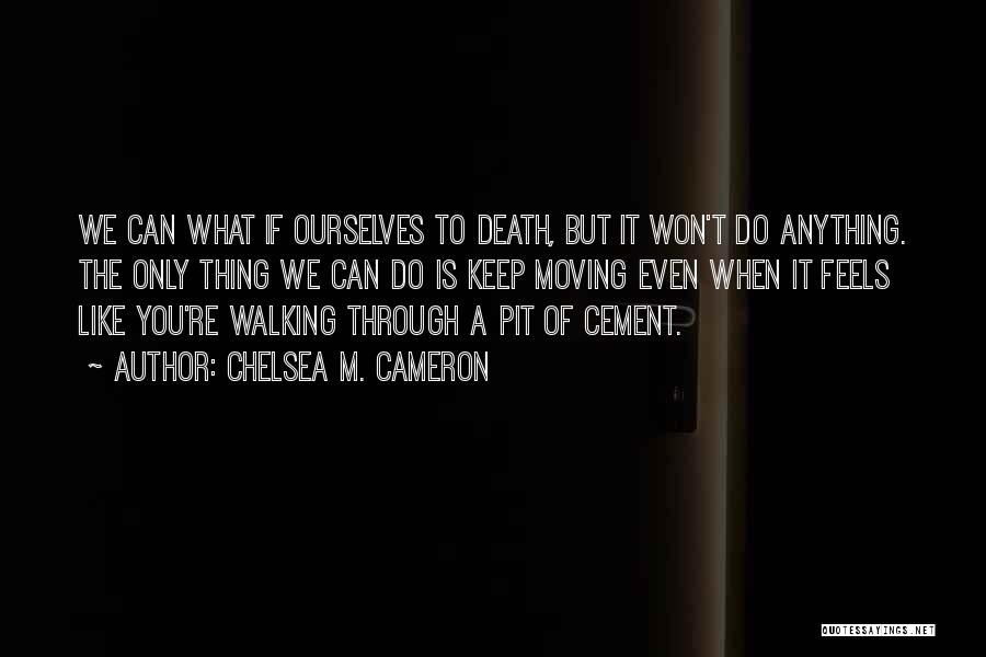 Chelsea M. Cameron Quotes: We Can What If Ourselves To Death, But It Won't Do Anything. The Only Thing We Can Do Is Keep