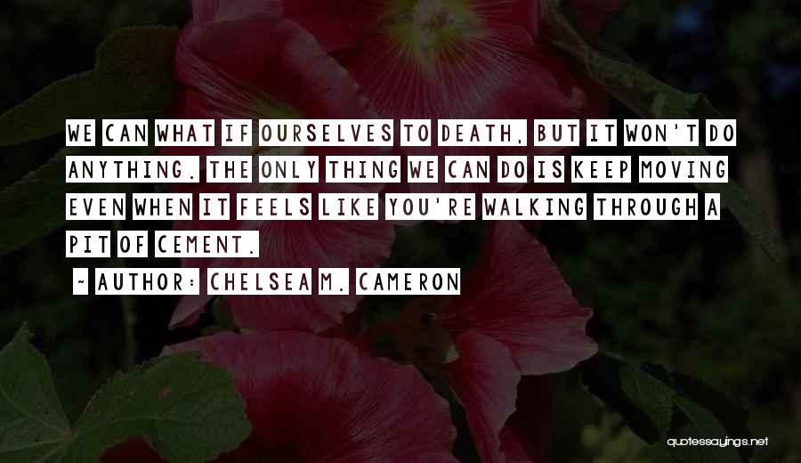 Chelsea M. Cameron Quotes: We Can What If Ourselves To Death, But It Won't Do Anything. The Only Thing We Can Do Is Keep