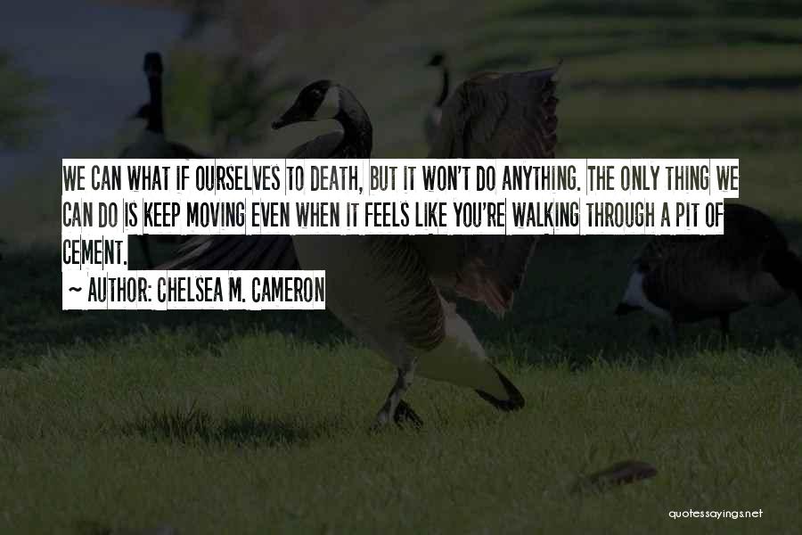 Chelsea M. Cameron Quotes: We Can What If Ourselves To Death, But It Won't Do Anything. The Only Thing We Can Do Is Keep