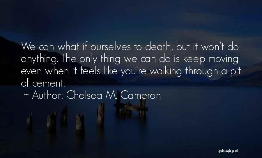 Chelsea M. Cameron Quotes: We Can What If Ourselves To Death, But It Won't Do Anything. The Only Thing We Can Do Is Keep