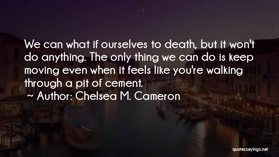 Chelsea M. Cameron Quotes: We Can What If Ourselves To Death, But It Won't Do Anything. The Only Thing We Can Do Is Keep