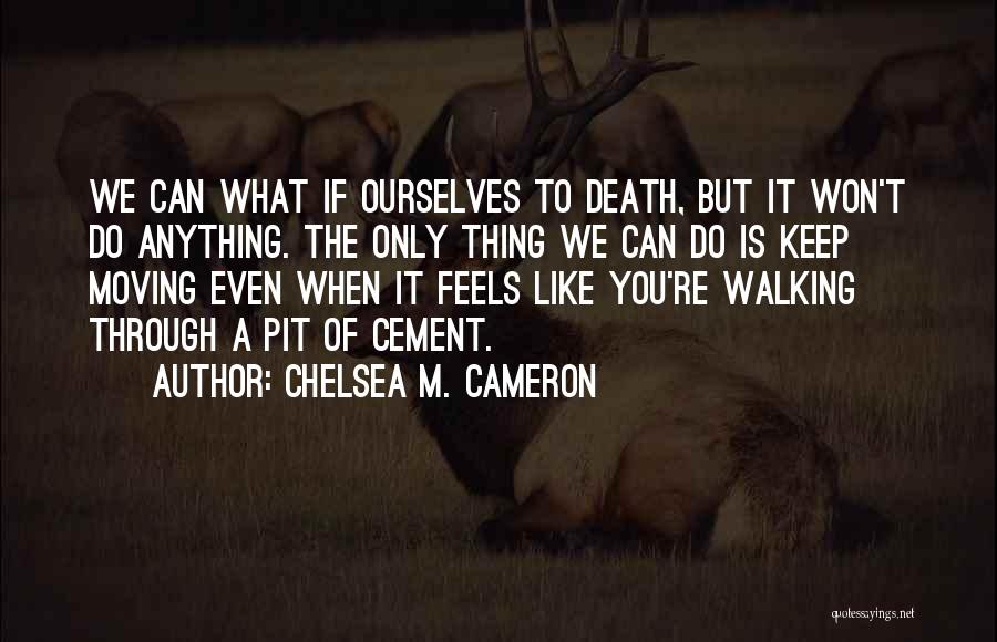 Chelsea M. Cameron Quotes: We Can What If Ourselves To Death, But It Won't Do Anything. The Only Thing We Can Do Is Keep