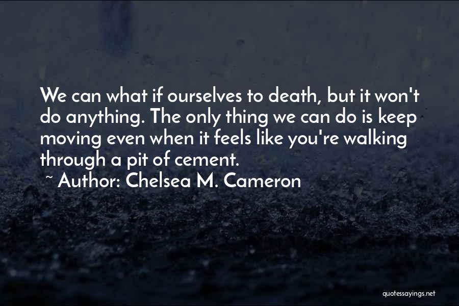 Chelsea M. Cameron Quotes: We Can What If Ourselves To Death, But It Won't Do Anything. The Only Thing We Can Do Is Keep