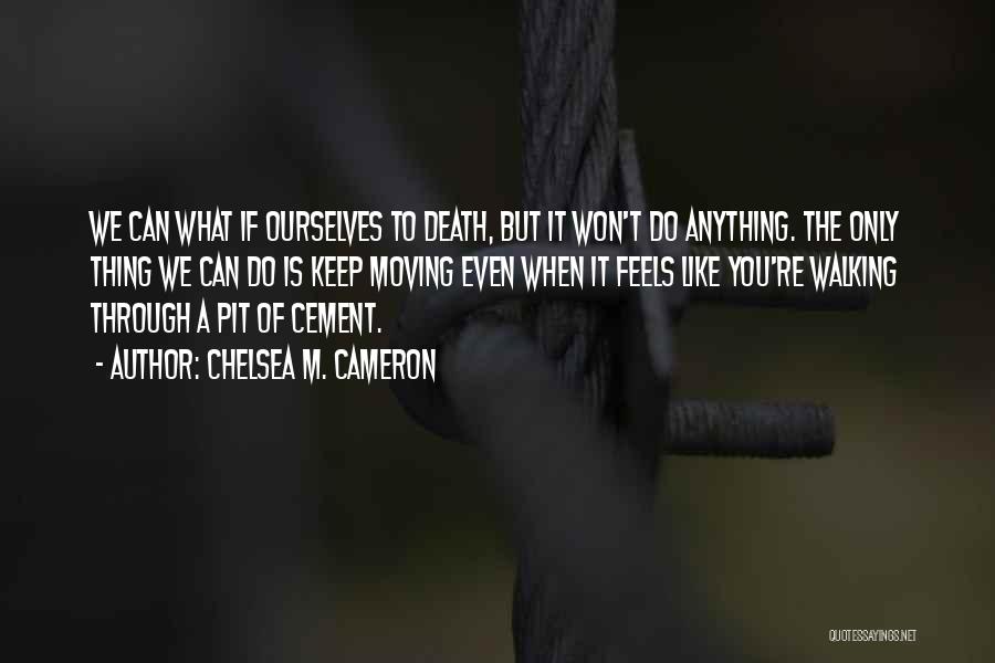 Chelsea M. Cameron Quotes: We Can What If Ourselves To Death, But It Won't Do Anything. The Only Thing We Can Do Is Keep