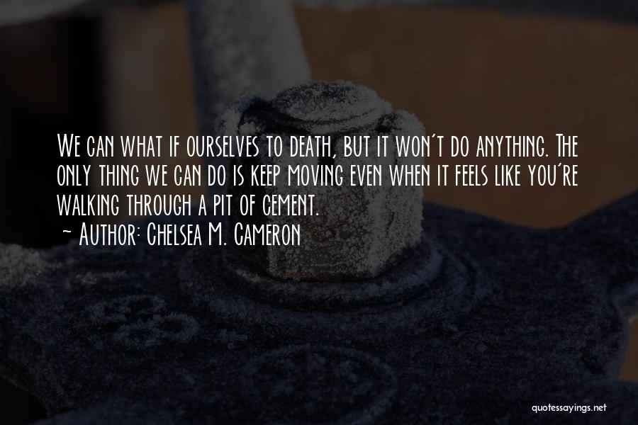 Chelsea M. Cameron Quotes: We Can What If Ourselves To Death, But It Won't Do Anything. The Only Thing We Can Do Is Keep