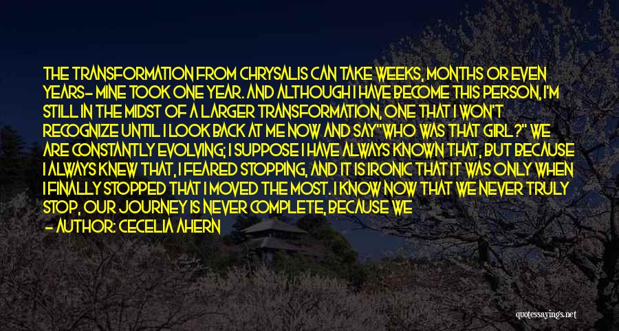 Cecelia Ahern Quotes: The Transformation From Chrysalis Can Take Weeks, Months Or Even Years- Mine Took One Year. And Although I Have Become