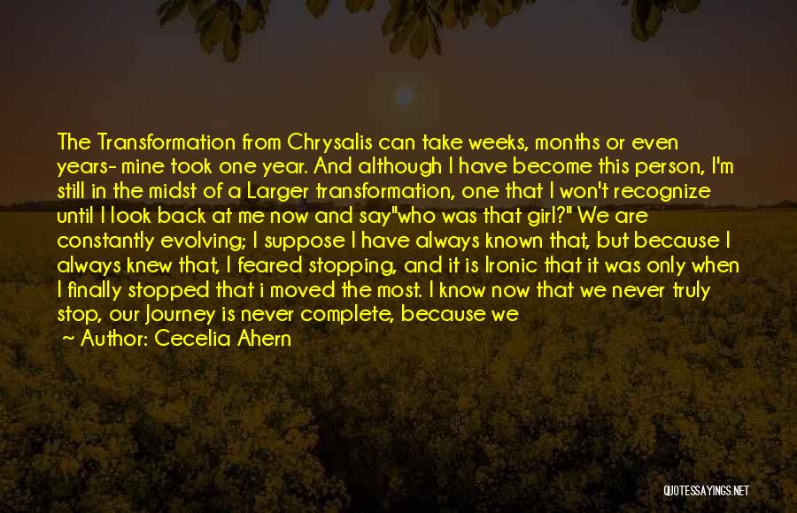 Cecelia Ahern Quotes: The Transformation From Chrysalis Can Take Weeks, Months Or Even Years- Mine Took One Year. And Although I Have Become