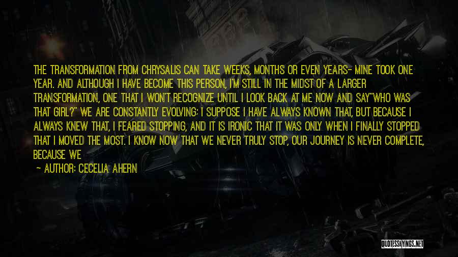 Cecelia Ahern Quotes: The Transformation From Chrysalis Can Take Weeks, Months Or Even Years- Mine Took One Year. And Although I Have Become