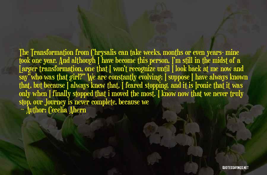 Cecelia Ahern Quotes: The Transformation From Chrysalis Can Take Weeks, Months Or Even Years- Mine Took One Year. And Although I Have Become