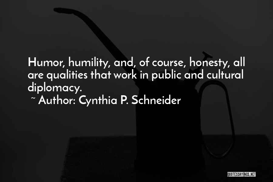 Cynthia P. Schneider Quotes: Humor, Humility, And, Of Course, Honesty, All Are Qualities That Work In Public And Cultural Diplomacy.