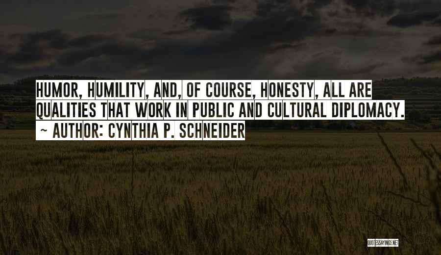 Cynthia P. Schneider Quotes: Humor, Humility, And, Of Course, Honesty, All Are Qualities That Work In Public And Cultural Diplomacy.