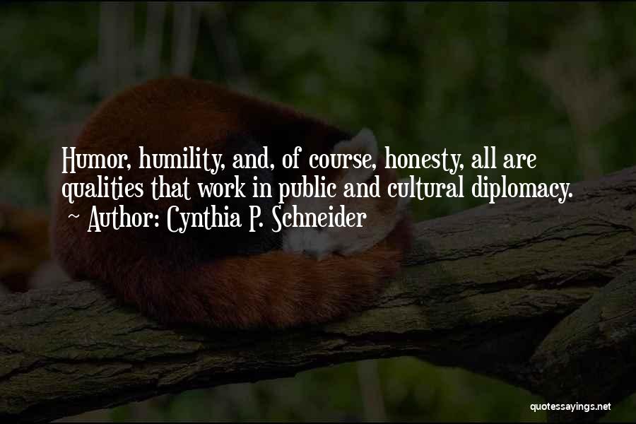 Cynthia P. Schneider Quotes: Humor, Humility, And, Of Course, Honesty, All Are Qualities That Work In Public And Cultural Diplomacy.