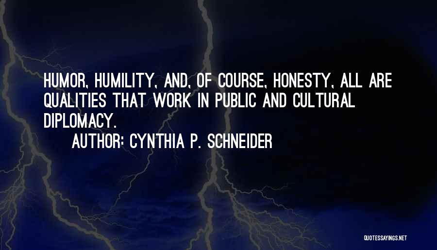 Cynthia P. Schneider Quotes: Humor, Humility, And, Of Course, Honesty, All Are Qualities That Work In Public And Cultural Diplomacy.