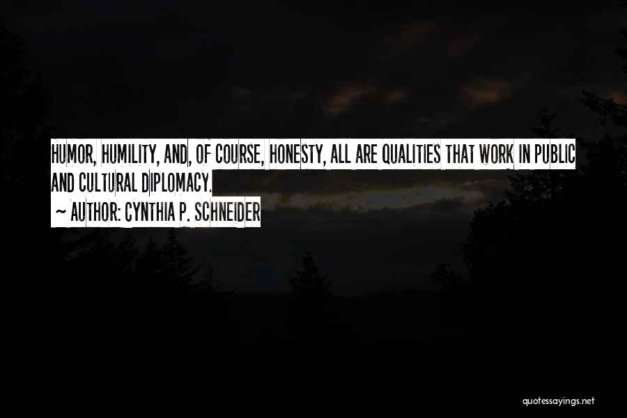Cynthia P. Schneider Quotes: Humor, Humility, And, Of Course, Honesty, All Are Qualities That Work In Public And Cultural Diplomacy.