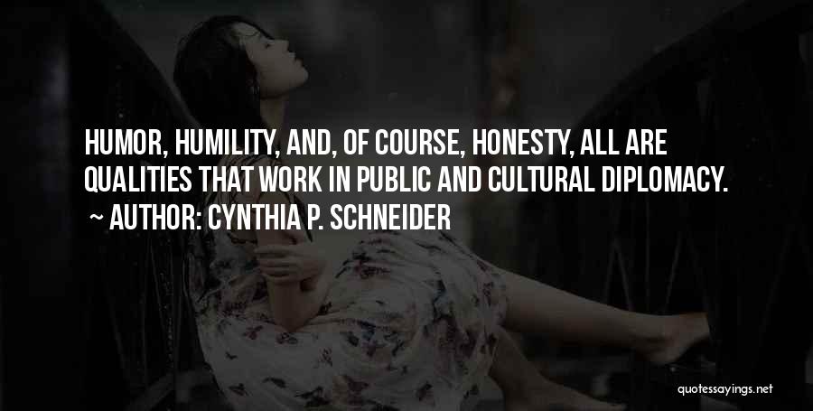 Cynthia P. Schneider Quotes: Humor, Humility, And, Of Course, Honesty, All Are Qualities That Work In Public And Cultural Diplomacy.