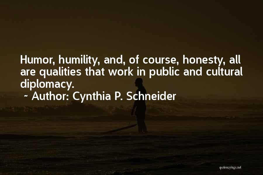 Cynthia P. Schneider Quotes: Humor, Humility, And, Of Course, Honesty, All Are Qualities That Work In Public And Cultural Diplomacy.