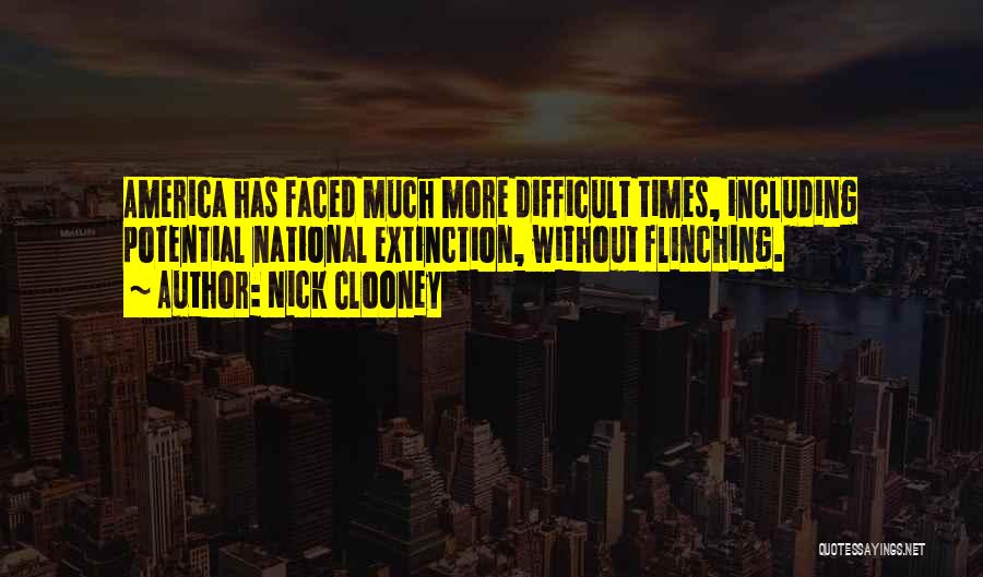 Nick Clooney Quotes: America Has Faced Much More Difficult Times, Including Potential National Extinction, Without Flinching.