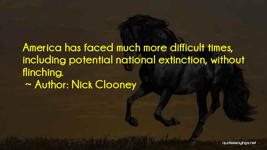 Nick Clooney Quotes: America Has Faced Much More Difficult Times, Including Potential National Extinction, Without Flinching.
