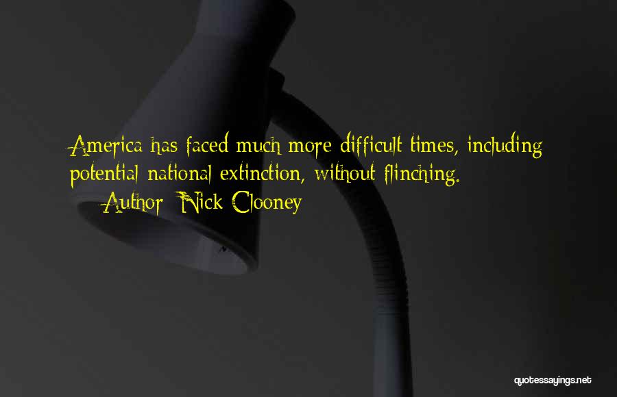 Nick Clooney Quotes: America Has Faced Much More Difficult Times, Including Potential National Extinction, Without Flinching.