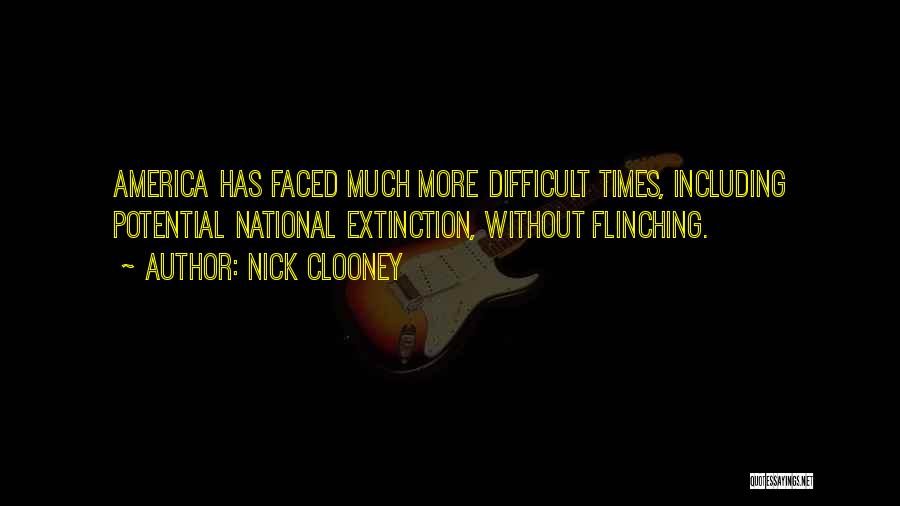 Nick Clooney Quotes: America Has Faced Much More Difficult Times, Including Potential National Extinction, Without Flinching.