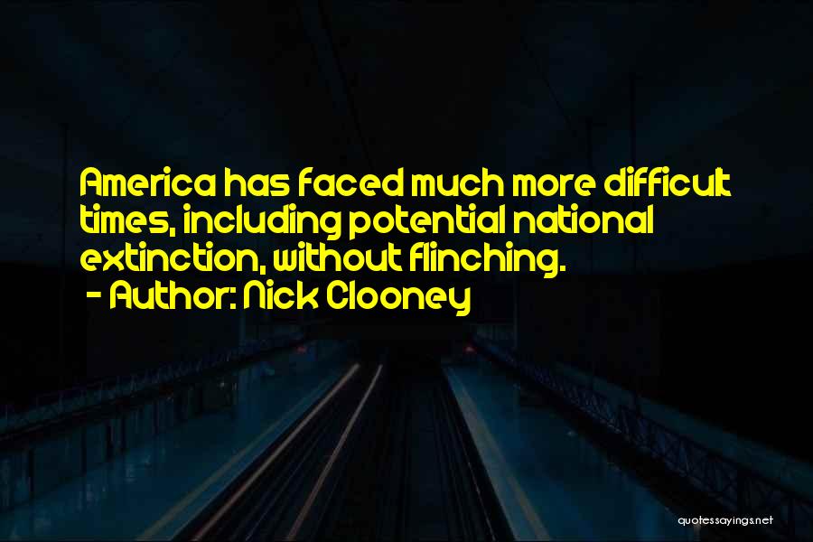 Nick Clooney Quotes: America Has Faced Much More Difficult Times, Including Potential National Extinction, Without Flinching.