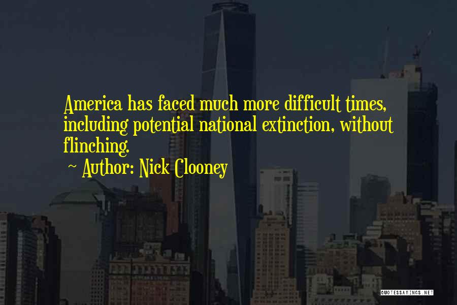 Nick Clooney Quotes: America Has Faced Much More Difficult Times, Including Potential National Extinction, Without Flinching.