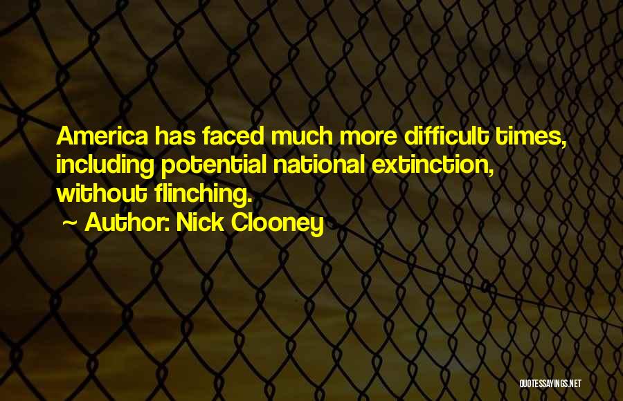 Nick Clooney Quotes: America Has Faced Much More Difficult Times, Including Potential National Extinction, Without Flinching.