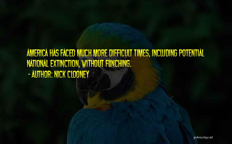 Nick Clooney Quotes: America Has Faced Much More Difficult Times, Including Potential National Extinction, Without Flinching.